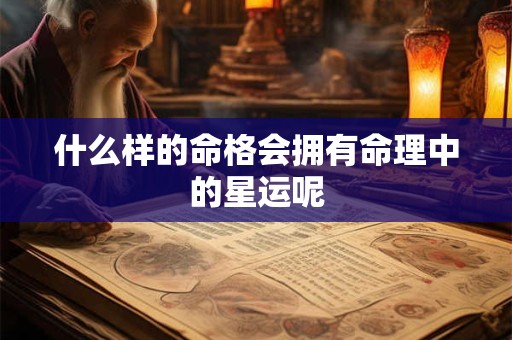 什么样的命格会拥有命理中的星运呢