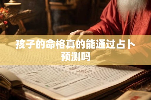 孩子的命格真的能通过占卜预测吗