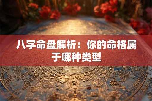 八字命盘解析：你的命格属于哪种类型