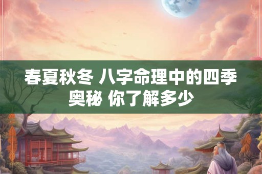 春夏秋冬 八字命理中的四季奥秘 你了解多少
