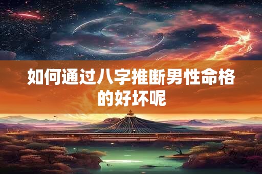 如何通过八字推断男性命格的好坏呢