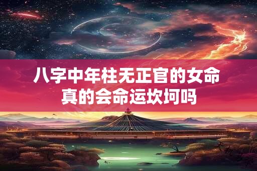 八字中年柱无正官的女命 真的会命运坎坷吗