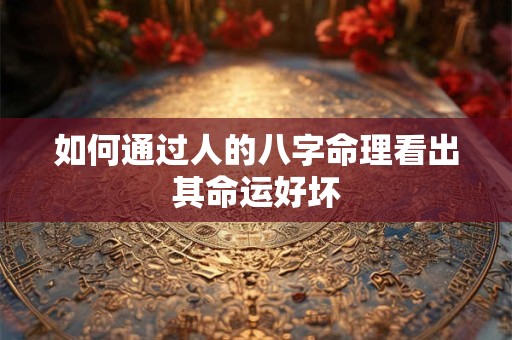 如何通过人的八字命理看出其命运好坏