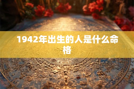 1942年出生的人是什么命格