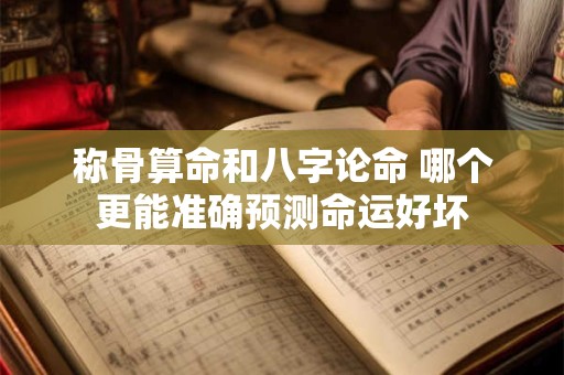 称骨算命和八字论命 哪个更能准确预测命运好坏