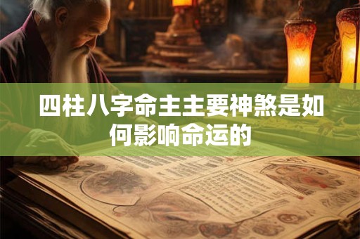 四柱八字命主主要神煞是如何影响命运的