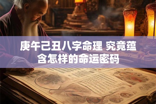 庚午己丑八字命理 究竟蕴含怎样的命运密码