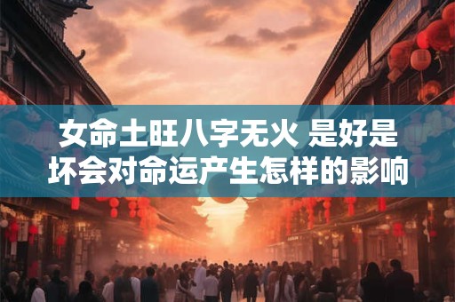 女命土旺八字无火 是好是坏会对命运产生怎样的影响