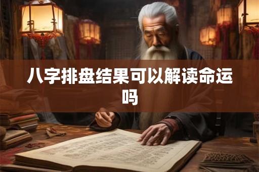 八字排盘结果可以解读命运吗