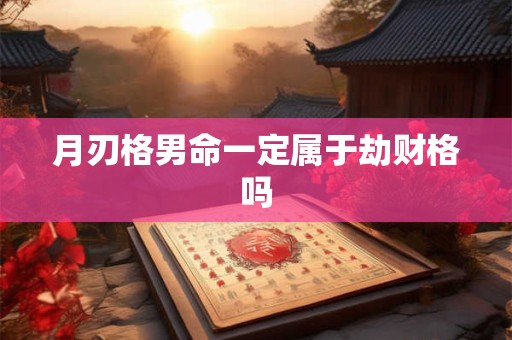 月刃格男命一定属于劫财格吗