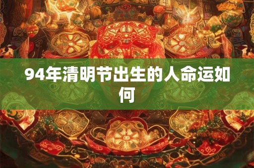 94年清明节出生的人命运如何
