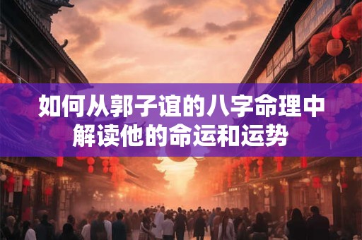 如何从郭子谊的八字命理中解读他的命运和运势