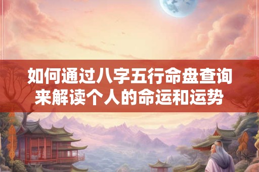 如何通过八字五行命盘查询来解读个人的命运和运势