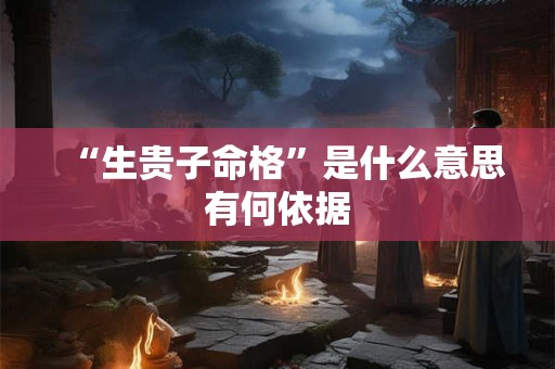 “生贵子命格”是什么意思有何依据