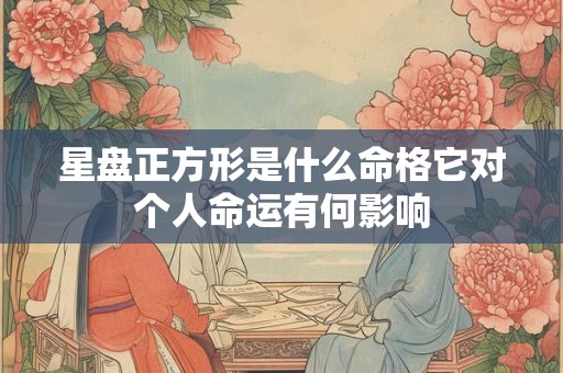 星盘正方形是什么命格它对个人命运有何影响