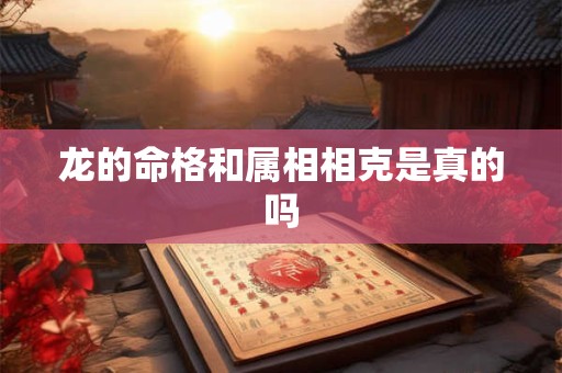 龙的命格和属相相克是真的吗