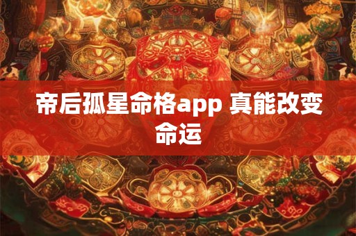 帝后孤星命格app 真能改变命运 帝后孤星命格app 真能改变命运