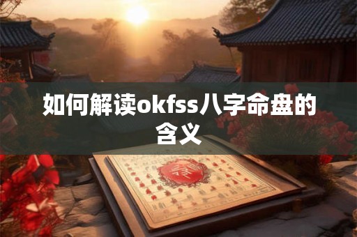 如何解读okfss八字命盘的含义