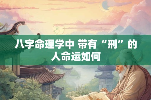 八字命理学中 带有“刑”的人命运如何