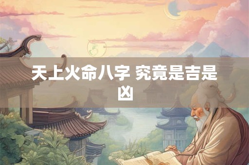 天上火命八字 究竟是吉是凶