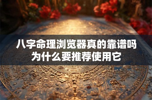 八字命理浏览器真的靠谱吗为什么要推荐使用它