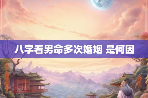 八字看男命多次婚姻 是何因