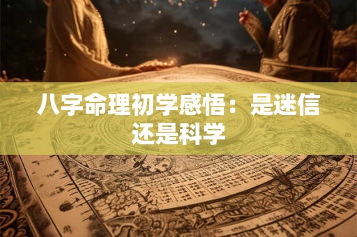 八字命理初学感悟：是迷信还是科学
