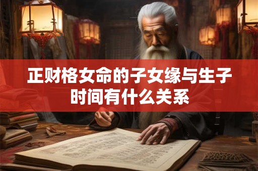 正财格女命的子女缘与生子时间有什么关系