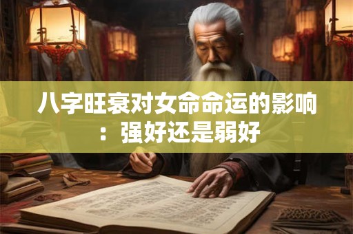 八字旺衰对女命命运的影响：强好还是弱好