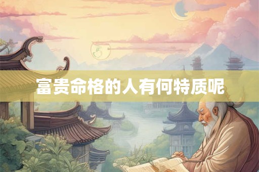 富贵命格的人有何特质呢