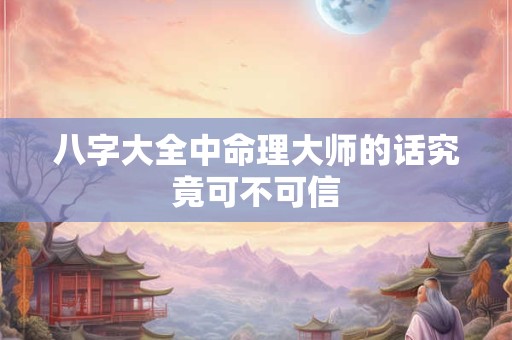 八字大全中命理大师的话究竟可不可信