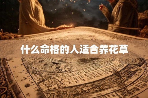 什么命格的人适合养花草
