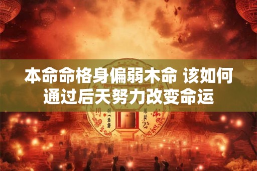 本命命格身偏弱木命 该如何通过后天努力改变命运