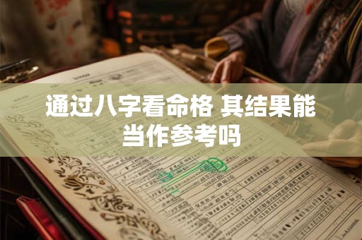 通过八字看命格 其结果能当作参考吗