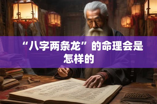 “八字两条龙”的命理会是怎样的