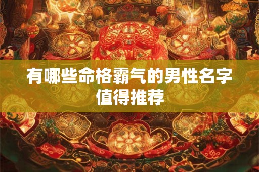 有哪些命格霸气的男性名字值得推荐