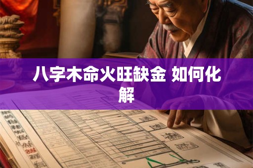 八字木命火旺缺金 如何化解