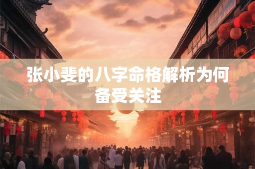 张小斐的八字命格解析为何备受关注