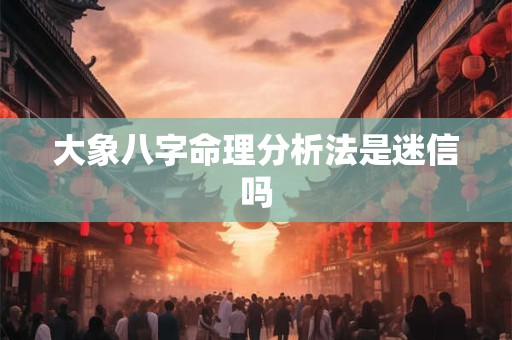 大象八字命理分析法是迷信吗