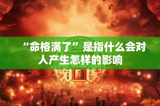 “命格满了”是指什么会对人产生怎样的影响