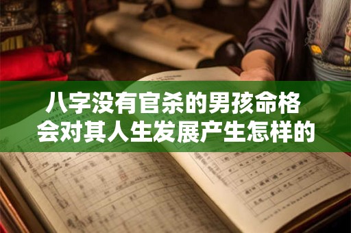 八字没有官杀的男孩命格 会对其人生发展产生怎样的影响呢