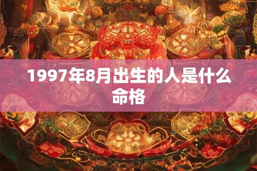 1997年8月出生的人是什么命格