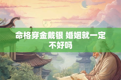 命格穿金戴银 婚姻就一定不好吗