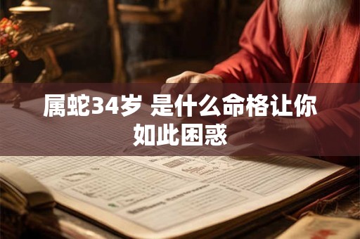 属蛇34岁 是什么命格让你如此困惑