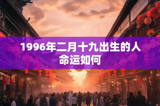 1996年二月十九出生的人命运如何