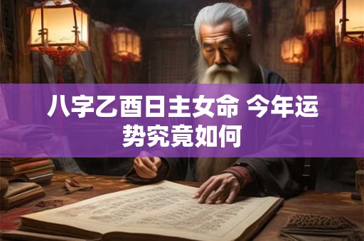 八字乙酉日主女命 今年运势究竟如何