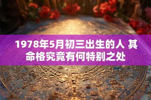1978年5月初三出生的人 其命格究竟有何特别之处
