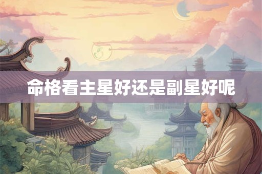 命格看主星好还是副星好呢