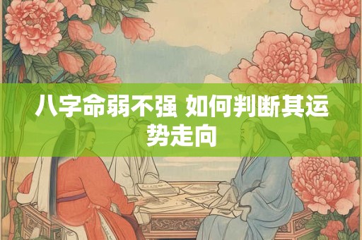 八字命弱不强 如何判断其运势走向