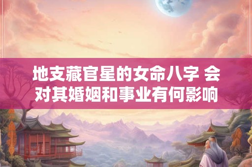 地支藏官星的女命八字 会对其婚姻和事业有何影响
